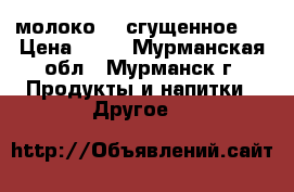 молоко    сгущенное,  › Цена ­ 50 - Мурманская обл., Мурманск г. Продукты и напитки » Другое   